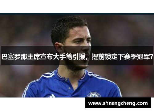 巴塞罗那主席宣布大手笔引援，提前锁定下赛季冠军？