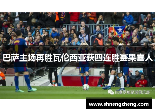巴萨主场再胜瓦伦西亚获四连胜赛果喜人
