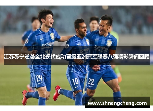 江苏苏宁逆袭全北现代成功晋级亚洲冠军联赛八强精彩瞬间回顾