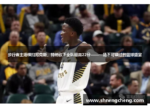 步行者主场横扫尼克斯，特纳砍下全队最高22分——一场不可错过的篮球盛宴