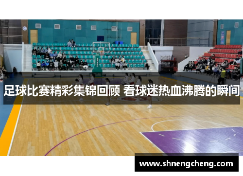 足球比赛精彩集锦回顾 看球迷热血沸腾的瞬间