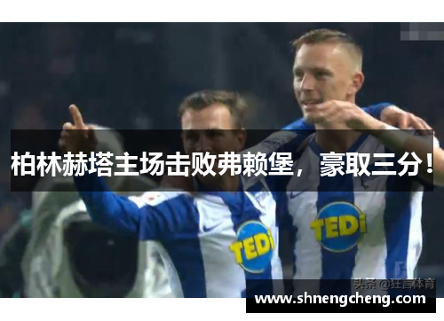 柏林赫塔主场击败弗赖堡，豪取三分！