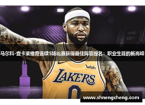 马尔科-查卡莱维奇连续5场比赛获得最佳阵容提名：职业生涯的新高峰