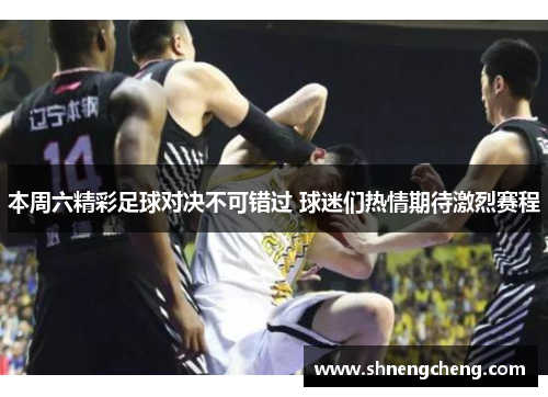 本周六精彩足球对决不可错过 球迷们热情期待激烈赛程