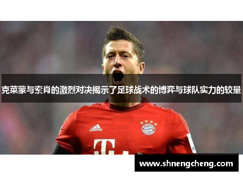 克菜蒙与索肖的激烈对决揭示了足球战术的博弈与球队实力的较量