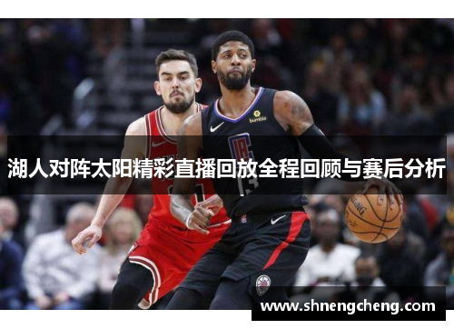 湖人对阵太阳精彩直播回放全程回顾与赛后分析