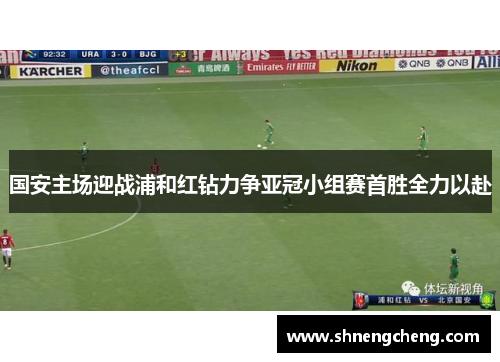 国安主场迎战浦和红钻力争亚冠小组赛首胜全力以赴