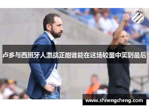 卢多与西班牙人激战正酣谁能在这场较量中笑到最后