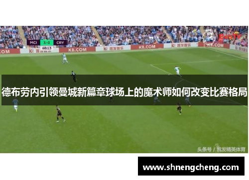 德布劳内引领曼城新篇章球场上的魔术师如何改变比赛格局
