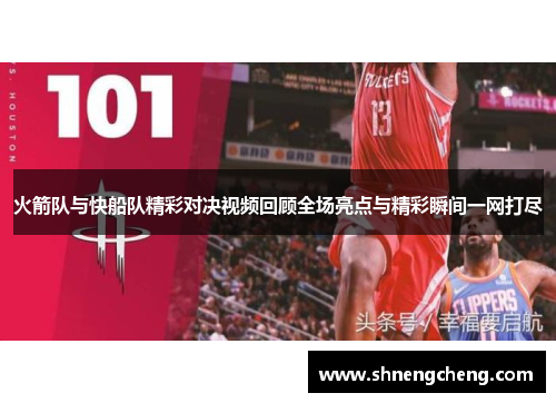 火箭队与快船队精彩对决视频回顾全场亮点与精彩瞬间一网打尽