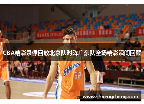 CBA精彩录像回放北京队对阵广东队全场精彩瞬间回顾