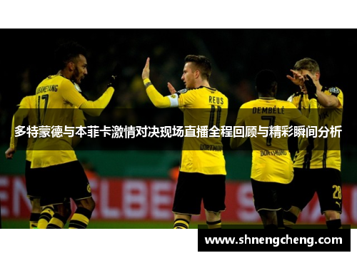 多特蒙德与本菲卡激情对决现场直播全程回顾与精彩瞬间分析